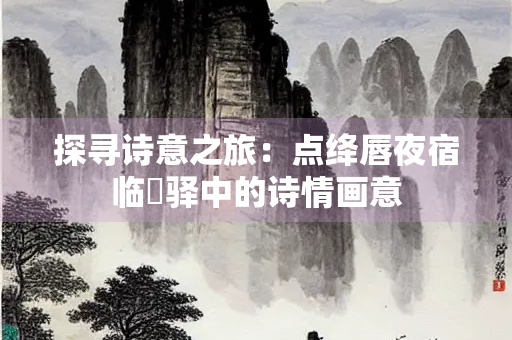 探寻诗意之旅：点绛唇夜宿临洺驿中的诗情画意