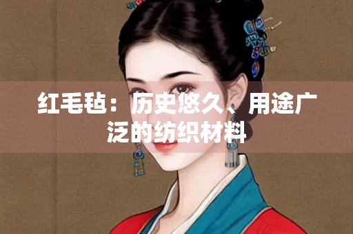红毛毡：历史悠久、用途广泛的纺织材料
