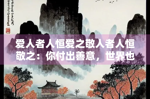 爱人者人恒爱之敬人者人恒敬之：你付出善意，世界也会温柔以待