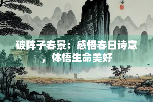 破阵子春景：感悟春日诗意，体悟生命美好