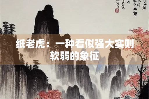 纸老虎：一种看似强大实则软弱的象征