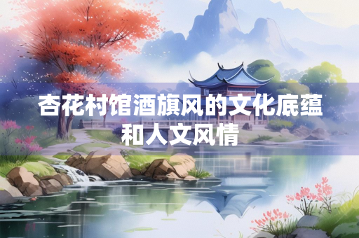 杏花村馆酒旗风的文化底蕴和人文风情