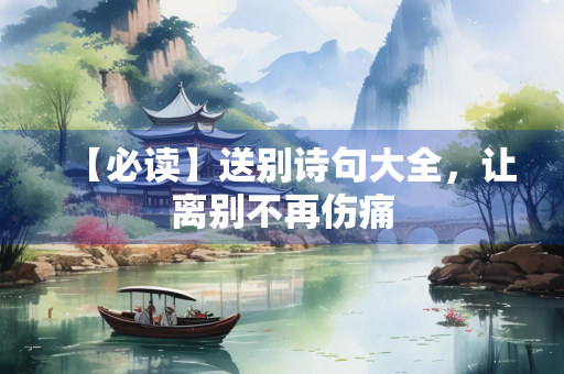 【必读】送别诗句大全，让离别不再伤痛