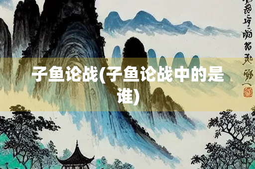 子鱼论战(子鱼论战中的是谁)