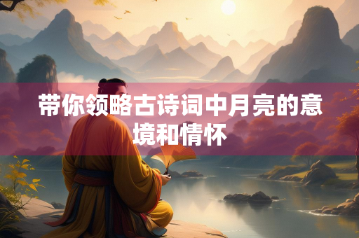 带你领略古诗词中月亮的意境和情怀