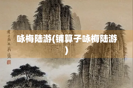 咏梅陆游(铺算子咏梅陆游)