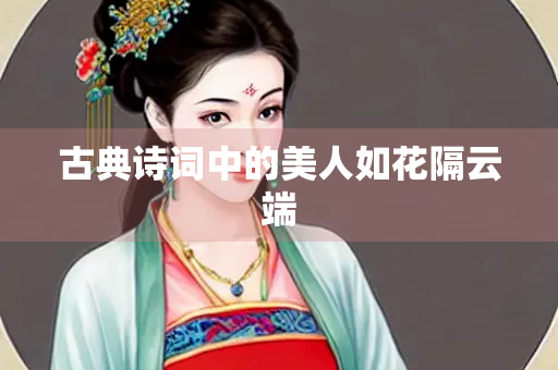 古典诗词中的美人如花隔云端