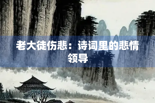 老大徒伤悲：诗词里的悲情领导