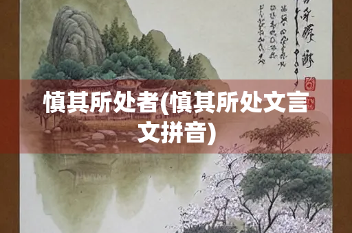 慎其所处者(慎其所处文言文拼音)