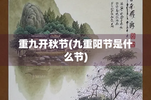 重九开秋节(九重阳节是什么节)