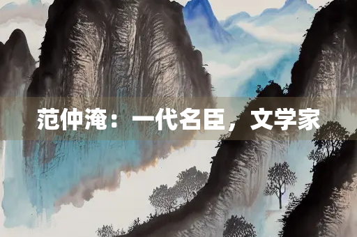 范仲淹：一代名臣，文学家