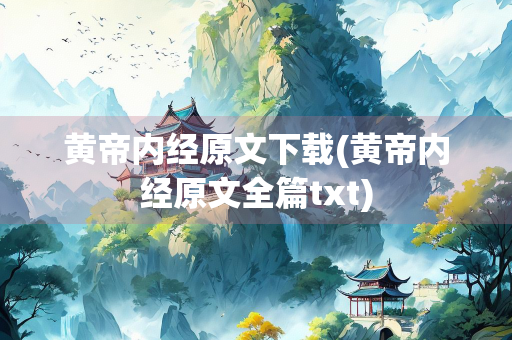 黄帝内经原文下载(黄帝内经原文全篇txt)