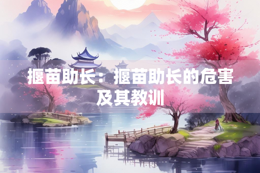 揠苗助长：揠苗助长的危害及其教训