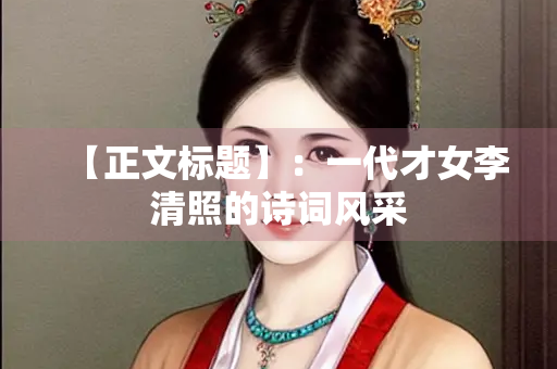 【正文标题】：一代才女李清照的诗词风采