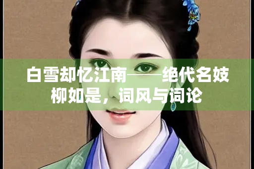 白雪却忆江南──绝代名妓柳如是，词风与词论