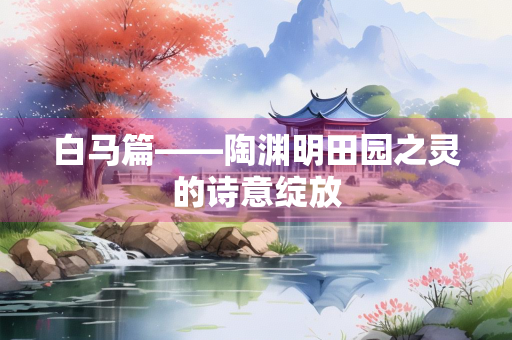 白马篇——陶渊明田园之灵的诗意绽放