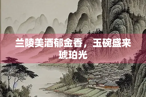兰陵美酒郁金香，玉碗盛来琥珀光