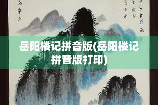 岳阳楼记拼音版(岳阳楼记拼音版打印)