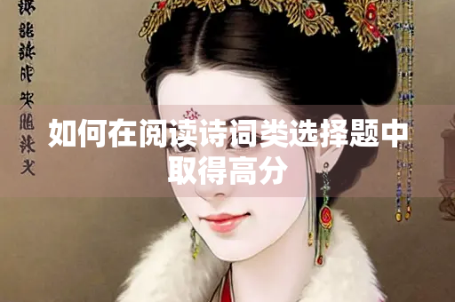 如何在阅读诗词类选择题中取得高分