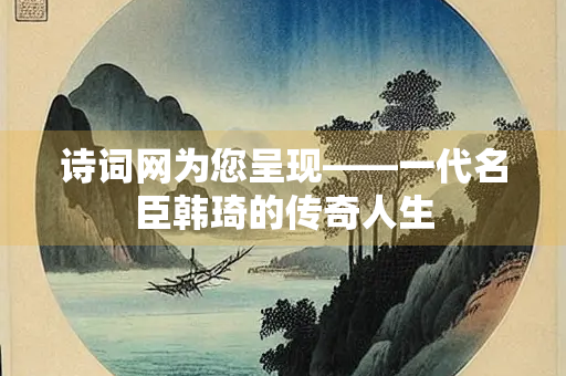 诗词网为您呈现——一代名臣韩琦的传奇人生