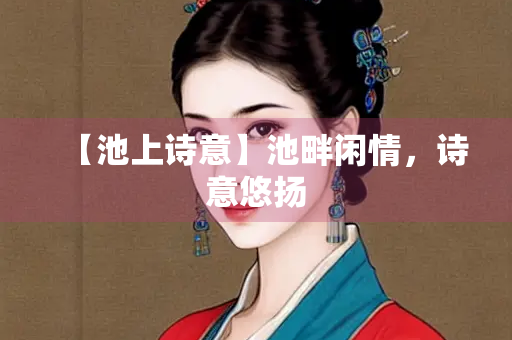 【池上诗意】池畔闲情，诗意悠扬