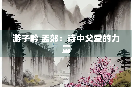 游子吟 孟郊：诗中父爱的力量
