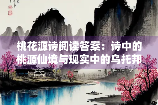 桃花源诗阅读答案：诗中的桃源仙境与现实中的乌托邦