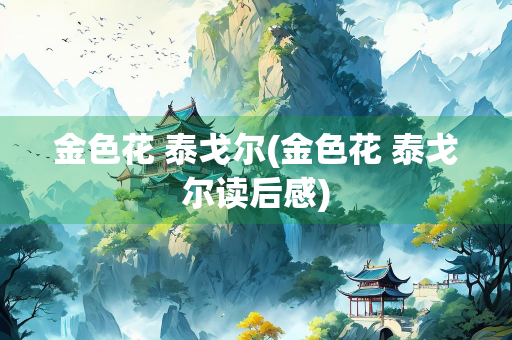 金色花 泰戈尔(金色花 泰戈尔读后感)