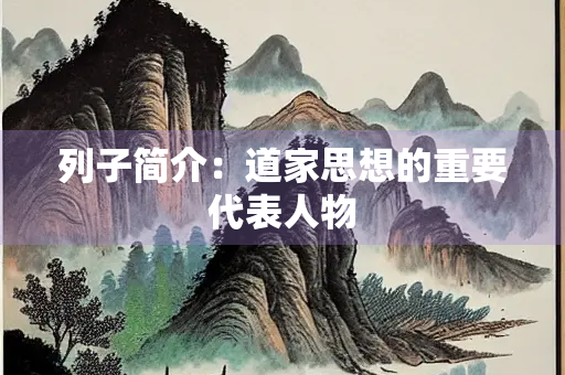列子简介：道家思想的重要代表人物
