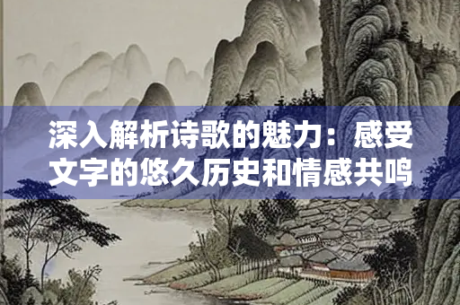 深入解析诗歌的魅力：感受文字的悠久历史和情感共鸣