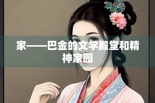 家——巴金的文学殿堂和精神家园