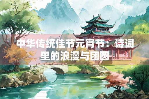 中华传统佳节元宵节：诗词里的浪漫与团圆