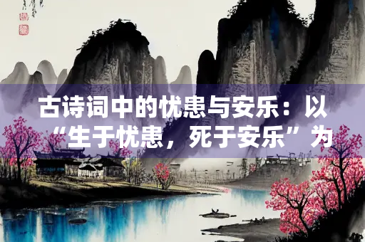古诗词中的忧患与安乐：以“生于忧患，死于安乐”为题品读诗词