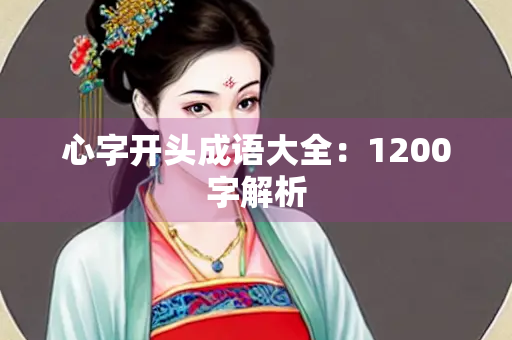 心字开头成语大全：1200字解析