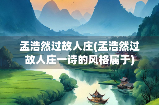 孟浩然过故人庄(孟浩然过故人庄一诗的风格属于)
