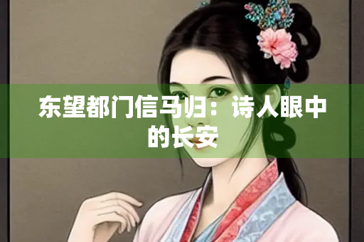 东望都门信马归：诗人眼中的长安