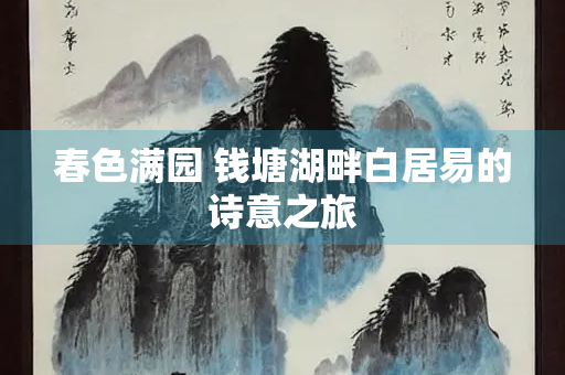 春色满园 钱塘湖畔白居易的诗意之旅