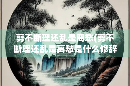 剪不断理还乱是离愁(剪不断理还乱是离愁是什么修辞手法)