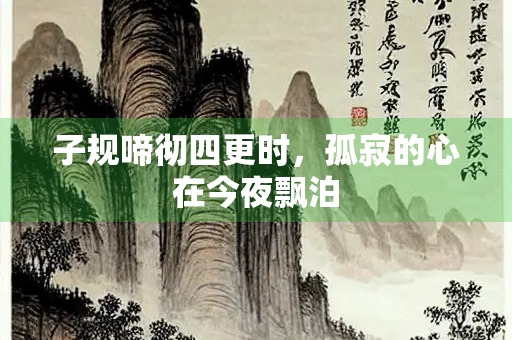 子规啼彻四更时，孤寂的心在今夜飘泊