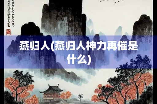 燕归人(燕归人神力再催是什么)