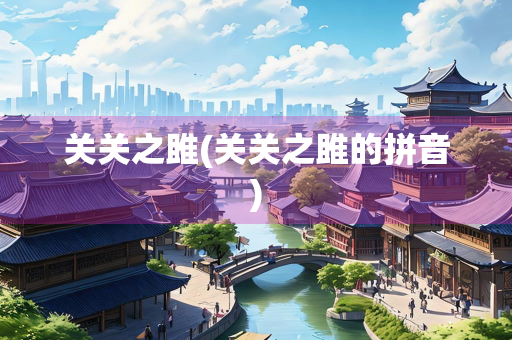 关关之雎(关关之雎的拼音)