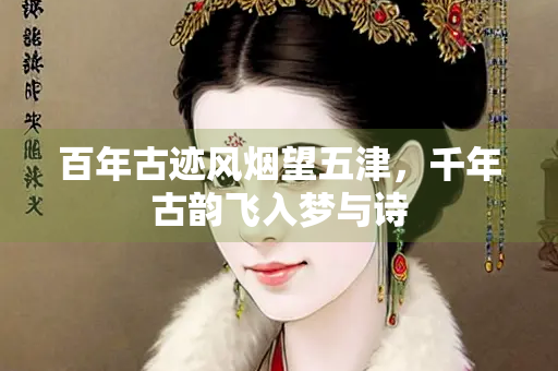 百年古迹风烟望五津，千年古韵飞入梦与诗