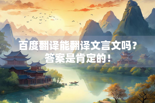 百度翻译能翻译文言文吗？答案是肯定的！