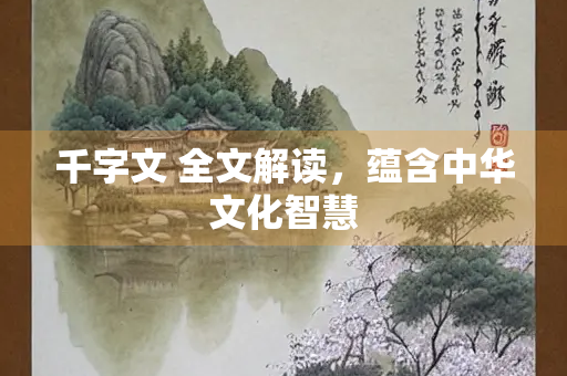 千字文 全文解读，蕴含中华文化智慧