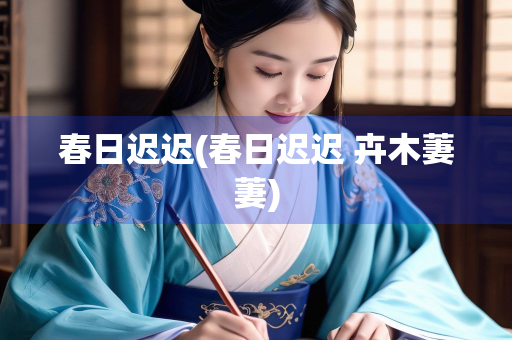 春日迟迟(春日迟迟 卉木萋萋)
