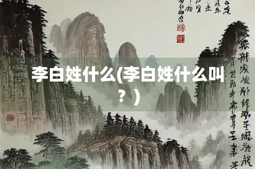 李白姓什么(李白姓什么叫？)