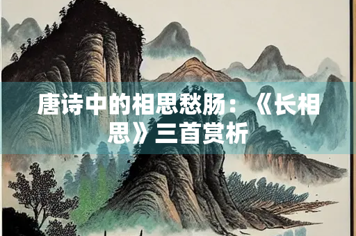 唐诗中的相思愁肠：《长相思》三首赏析