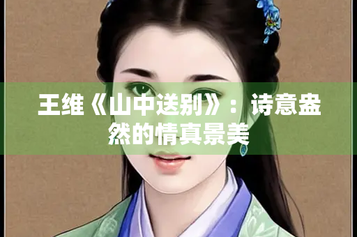 王维《山中送别》：诗意盎然的情真景美