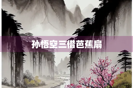孙悟空三借芭蕉扇