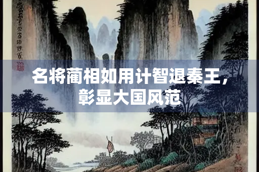 名将蔺相如用计智退秦王，彰显大国风范